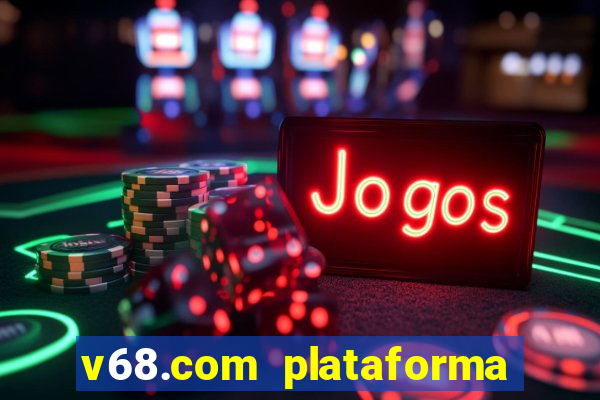 v68.com plataforma de jogos